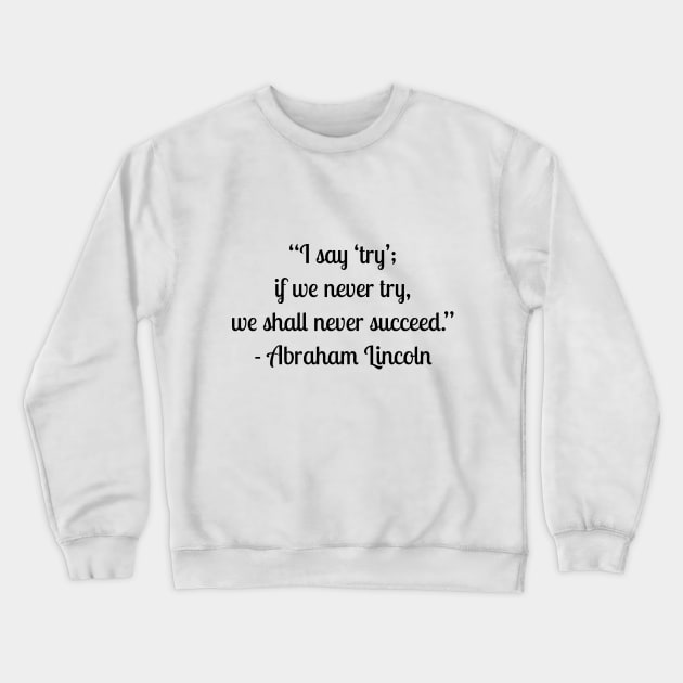 “I say ‘try’; if we never try, we shall never succeed.” - Abraham Lincoln Crewneck Sweatshirt by LukePauloShirts